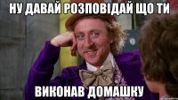 ну давай розповідай що ти виконав домашку