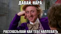 давай, нара, рассказывай как тебе наплевать