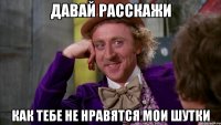 давай расскажи как тебе не нравятся мои шутки