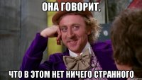 она говорит, что в этом нет ничего странного