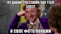 ну давай, расскажи как тебя зовут и свое фото покажи