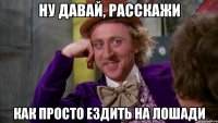 ну давай, расскажи как просто ездить на лошади