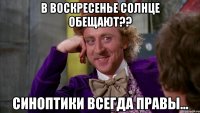 в воскресенье солнце обещают?? синоптики всегда правы...