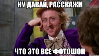 ну давай, расскажи что это все фотошоп