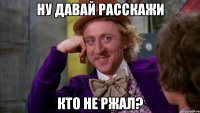 ну давай расскажи кто не ржал?