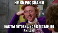 ну ка расскажи как ты готовишься к тестам по вышке
