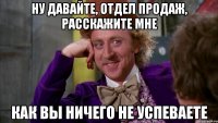ну давайте, отдел продаж, расскажите мне как вы ничего не успеваете