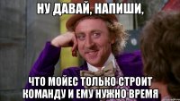 ну давай, напиши, что мойес только строит команду и ему нужно время