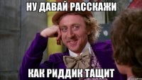 ну давай расскажи как риддик тащит