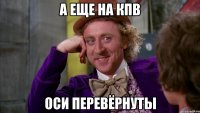 а еще на кпв оси перевёрнуты