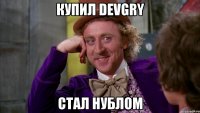 купил devgry стал нублом