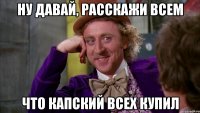 ну давай, расскажи всем что капский всех купил