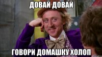 довай довай говори домашку холоп