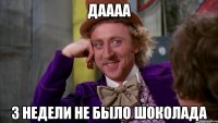 даааа 3 недели не было шоколада
