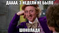 даааа, 3 недели не было шоколада