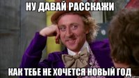 ну давай расскажи как тебе не хочется новый год