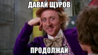 давай щуров продолжай