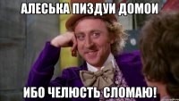 алеська пиздуи домои ибо челюсть сломаю!