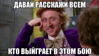 давай,расскажи всем кто выйграет в этом бою