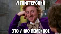 я твиттерский это у нас семейное
