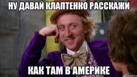 ну давай клаптенко расскажи как там в америке