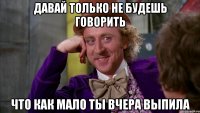 давай только не будешь говорить что как мало ты вчера выпила