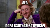 ага пора взяться за кулсач