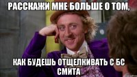 расскажи мне больше о том, как будешь отщелкивать с бс смита