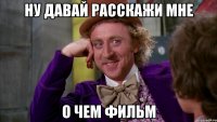 ну давай расскажи мне о чем фильм