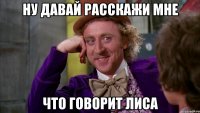 ну давай расскажи мне что говорит лиса