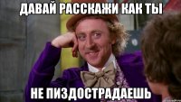 давай расскажи как ты не пиздострадаешь