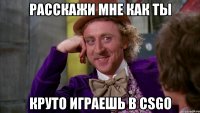 расскажи мне как ты круто играешь в csgo