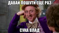 давай пошути еще раз сука влад
