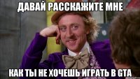 давай расскажите мне как ты не хочешь играть в gta