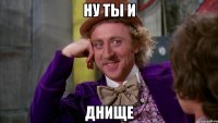 ну ты и днище
