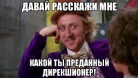 давай расскажи мне какой ты преданный дирекшионер!