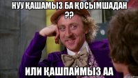 нуу қашамыз ба қосымшадан ?? или қашпаймыз аа