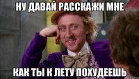 ну давай расскажи мне как ты к лету похудеешь