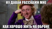 ну давай расскажи мне как хорошо жить на оброне