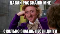 давай расскажи мне сколько знаешь песен дигги