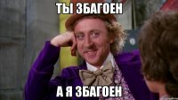 ты збагоен а я збагоен
