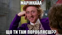 марінкааа що ти там поробляєш??