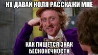 ну давай коля расскажи мне как пишется знак бесконечности