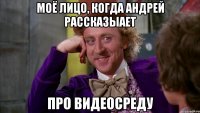 моё лицо, когда андрей рассказыает про видеосреду