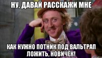 ну, давай расскажи мне как нужно потник под вальтрап ложить, новичёк!
