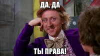 да, да ты права!