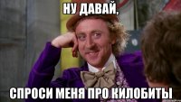ну давай, спроси меня про килобиты
