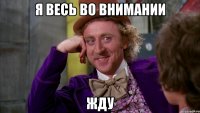 я весь во внимании жду