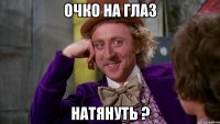 очко на глаз натянуть ?