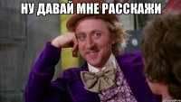 ну давай мне расскажи 